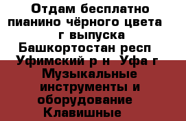 Отдам бесплатно пианино чёрного цвета 1980 г.выпуска - Башкортостан респ., Уфимский р-н, Уфа г. Музыкальные инструменты и оборудование » Клавишные   